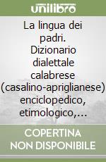 La lingua dei padri. Dizionario dialettale calabrese (casalino-apriglianese) enciclopedico, etimologico, fraseologico, grammaticale, motti e tradizioni. Vol. 1-2 libro