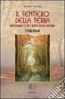 Il sentiero della terra. Integrarsi con i ritmi della natura, Starhawk