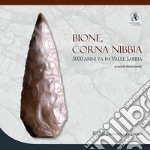 Bione, Corna Nibbia. 5000 anni fa in Valle Sabbia. Catalogo della mostra (Bione, 18 settembre 2016-26 marzo 2017). Ediz. a colori