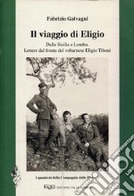 Il viaggio di Eligio. Dalla Sicilia a Londra. Lettere dal fronte del vobarnese Eligio Tiboni libro