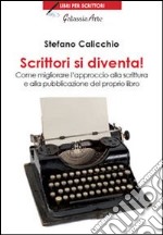 Scrittori si diventa! Come migliorare l'approccio alla scrittura e alla pubblicazione del proprio libro libro