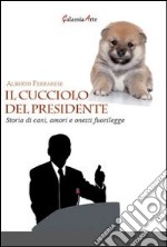 Il cucciolo del presidente. Storie di cani, amori e onesti fuorilegge libro