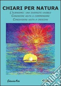 Chiari per natura. L'albinismo: una diversità vivibile. Conoscere aiuta a comprendere. Condividere aiuta a crescere. Ediz. a caratteri grandi libro