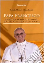 Papa Francesco. Apertura, dialogo e umiltà. Ecco il pontefice della svolta libro