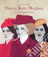 Diana, Kate, Meghan. Le nuove principesse libro