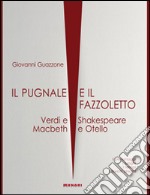 Il pugnale e il fazzoletto. Verdi e Shakespeare. Macbeth e Otello libro