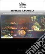 Nutrire il pianeta. Da Revolution a Pasta Sgambaro: visioni & gusti dai bambini per i bambini libro