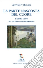 La parte nascosta del cuore. L'uomo e Dio nel mondo contemporaneo libro