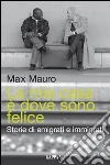 La mia casa è dove sono felice. Storie di emigrati e immigrati libro di Mauro Max