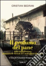 Il profumo del pane. Nella bassa friulana attraverso le vicende dei mulinârs di Muzzana