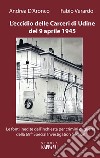 L'eccidio delle carceri di Udine del 9 aprile 1945. Le foto inedite dell'inchiesta per criminali di guerra della 69th special investigation section libro