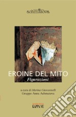 Eroine del mito. Figurazioni libro