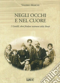 Negli occhi e nel cuore. I Gentilli, ebrei friulani testimoni della Shoah libro