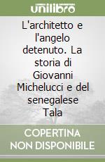 L'architetto e l'angelo detenuto. La storia di Giovanni Michelucci e del senegalese Tala libro