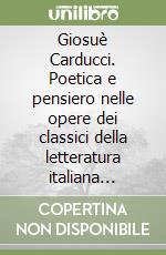 Giosuè Carducci. Poetica e pensiero nelle opere dei classici della letteratura italiana dell''800 e '900 libro