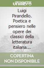Luigi Pirandello. Poetica e pensiero nelle opere dei classici della letteratura italiana dell''800 e '900 libro