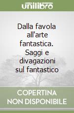 Dalla favola all'arte fantastica. Saggi e divagazioni sul fantastico libro