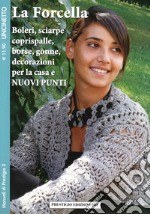 La forcella. Boleri, sciarpe, coprispalle, borse, gonne, decorazioni per la casa. Nuovi punti. Uncinetto libro