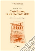 Castellarano in un racconto 2014. Antologia di racconti e microracconti dal concorso letterario Aquila d'Argento libro