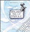 Volare tra le parole. Ediz. illustrata libro