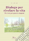 Dialogo per rivelare la vita. Tre voci per quattro stagioni libro di Gaiani Lucia