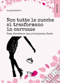 Non tutte le zucche si trasformano in carrozze. Come diventare una  principessa furba, Claudia Moretti, Terra Marique