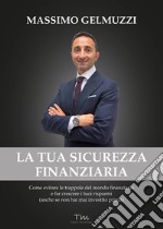 La tua sicurezza finanziaria. Come evitare le trappole del mondo finanziario e far crescere i tuoi risparmi (anche se non hai mai investito prima) libro