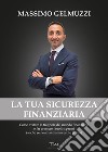 La tua sicurezza finanziaria. Come evitare le trappole del mondo finanziario e far crescere i tuoi risparmi (anche se non hai mai investito prima) libro