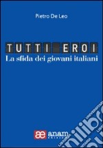 Tutti eroi. La sfida dei giovani italiani libro