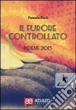 Il furore controllato. Poesie 2013 libro