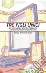 Tre figli unici. Sopravvivere a brufoli, tabelline e svezzamento in un colpo solo libro