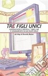 Tre figli unici. Sopravvivere a brufoli, tabelline e svezzamento in un colpo solo libro di Boriosi Rossella