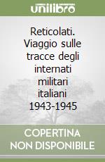 Reticolati. Viaggio sulle tracce degli internati militari italiani 1943-1945 libro