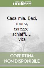 Casa mia. Baci, morsi, carezze, schiaffi.... vita libro