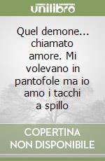 Quel demone... chiamato amore. Mi volevano in pantofole ma io amo i tacchi a spillo libro