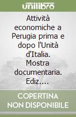 Attività economiche a Perugia prima e dopo l'Unità d'Italia. Mostra documentaria. Ediz. illustrata. Con CD-ROM libro