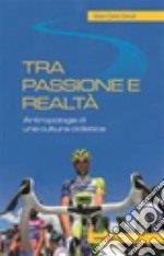 Tra passione e realtà. Antropologia di una cultura ciclistica libro