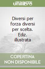 Diversi per forza diversi per scelta. Ediz. illustrata libro