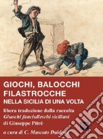 Giochi, balocchi e filastrocche nella Sicilia di una volta. Libera traduzione dalla raccolta «Giuochi fanciulleschi siciliani» di Giuseppe Pitrè libro