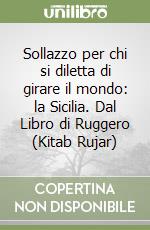 Sollazzo per chi si diletta di girare il mondo: la Sicilia. Dal Libro di Ruggero (Kitab Rujar) libro