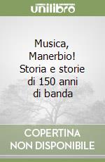 Musica, Manerbio! Storia e storie di 150 anni di banda libro