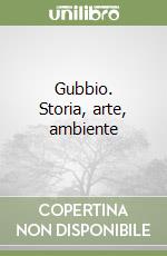 Gubbio. Storia, arte, ambiente