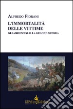 L'immortalità delle vittime. Gli abruzzesi alla grande guerra libro