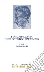 Franco Matacotta. Poeta e cittadino dimenticato libro