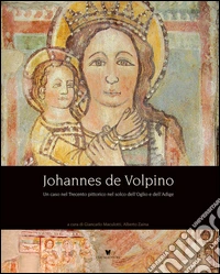 Johannes de Volpino. Un caso nel Trecento pittorico nel solco dell'Oglio e dell'Adige. Ediz. illustrata libro