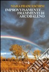 Improvvisamente... frammenti di arcobaleno libro di Franceschini Mara