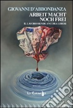 Arbeit Macht Noch Frei-Il lavoro rende ancora liberi. Ediz. italiana libro