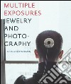 Multiple exposures. Jewelry and photography. Catalogo della mostra (13 maggio-14 settembre 2014). Ediz. illustrata libro