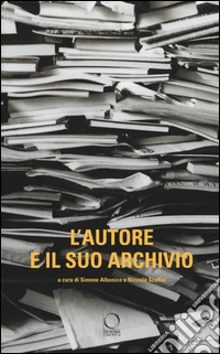L'autore e il suo archivio. Atti del Convegno (Losanna, 28-29 novemvre 2013)
