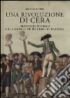 Una rivoluzione di cera. Francesco Orso e i «Cabinets de figures» in Francia. Ediz. illustrata libro di Daninos Andrea